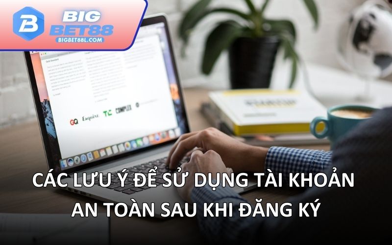 Các lưu ý để sử dụng tài khoản an toàn sau khi đăng ký