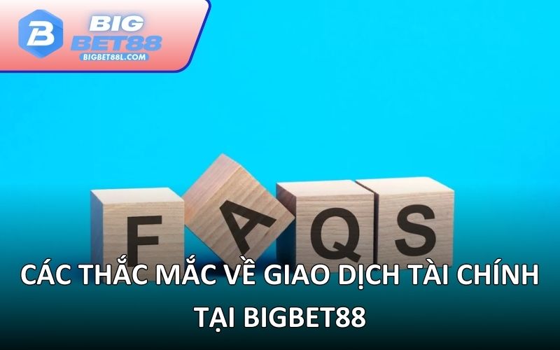 Các thắc mắc về giao dịch tài chính tại BIGBET88