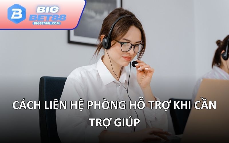Cách liên hệ phòng hỗ trợ khi cần trợ giúp