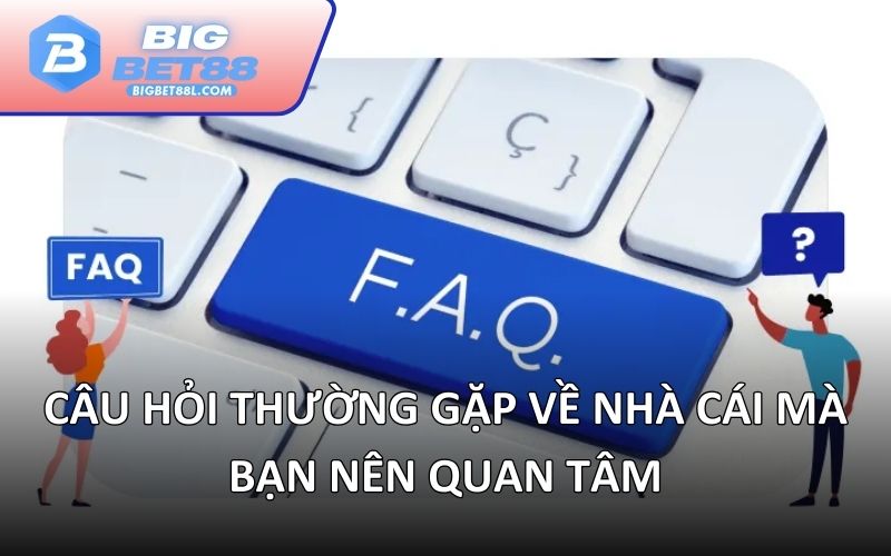 Câu hỏi thường gặp về nhà cái mà bạn nên quan tâm