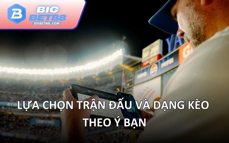 Lựa chọn trận đấu và dạng kèo theo ý bạn