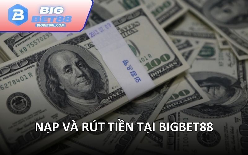 Nạp và rút tiền tại BIGBET88
