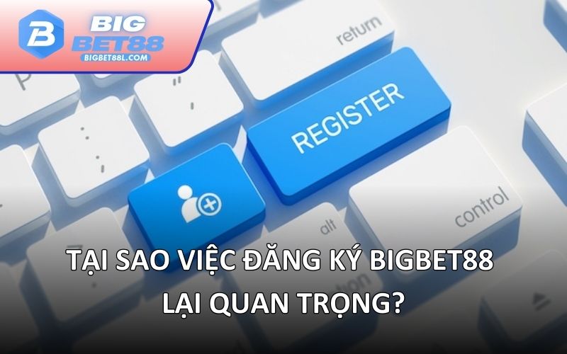 Tại sao việc đăng ký BIGBET88 lại quan trọng?