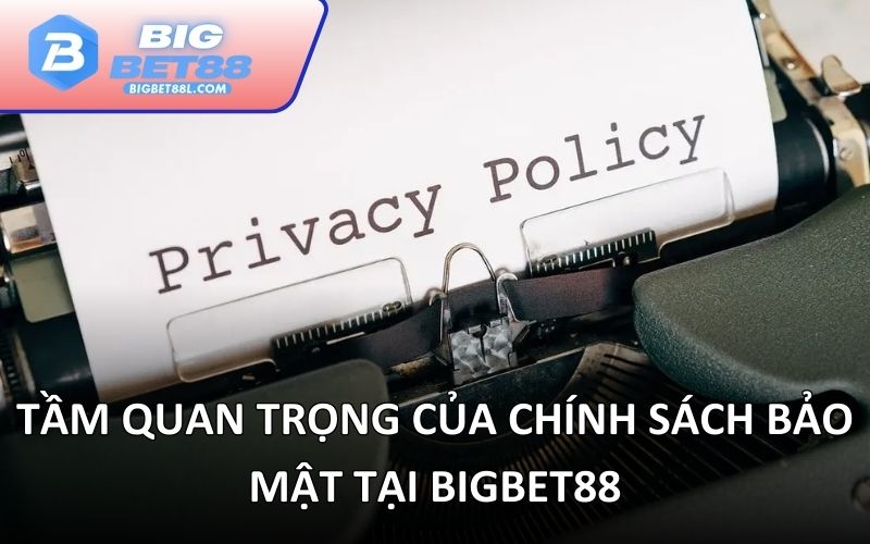 Tầm quan trọng của chính sách bảo mật tại BIGBET88