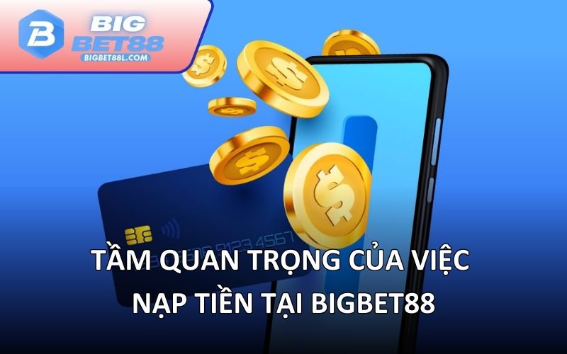 Tầm quan trọng của việc nạp tiền tại BIGBET88