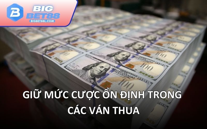 Giữ mức cược ổn định trong các ván thua
